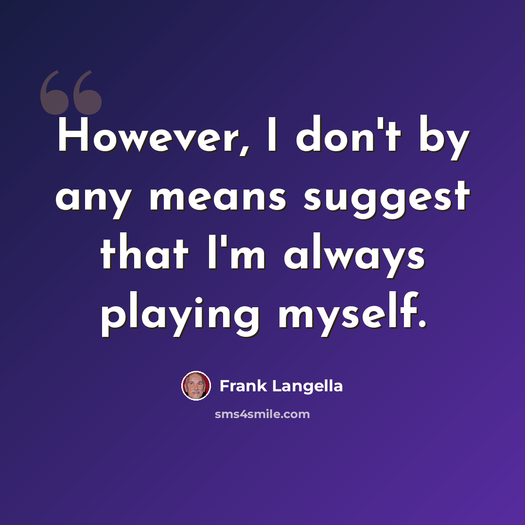 “However, I don't by any means suggest that I'm always playing myself.” quote by Frank Langella