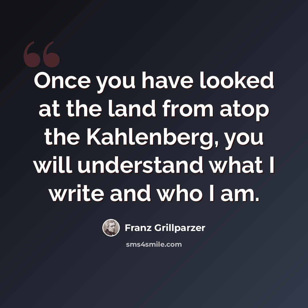 “Once you have looked at the land from atop the Kahlenberg, you will understand what I write and who I am.” quote by Franz Grillparzer