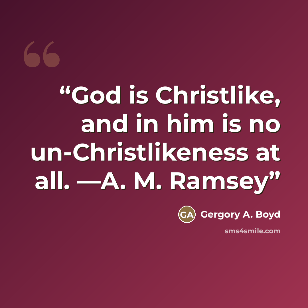 “God is Christlike, and in him is no un-Christlikeness at all. —A. M. Ramsey” quote by Gergory A. Boyd
