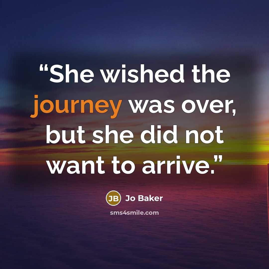 “She wished the journey was over, but she did not want to arrive.” quote by Jo Baker