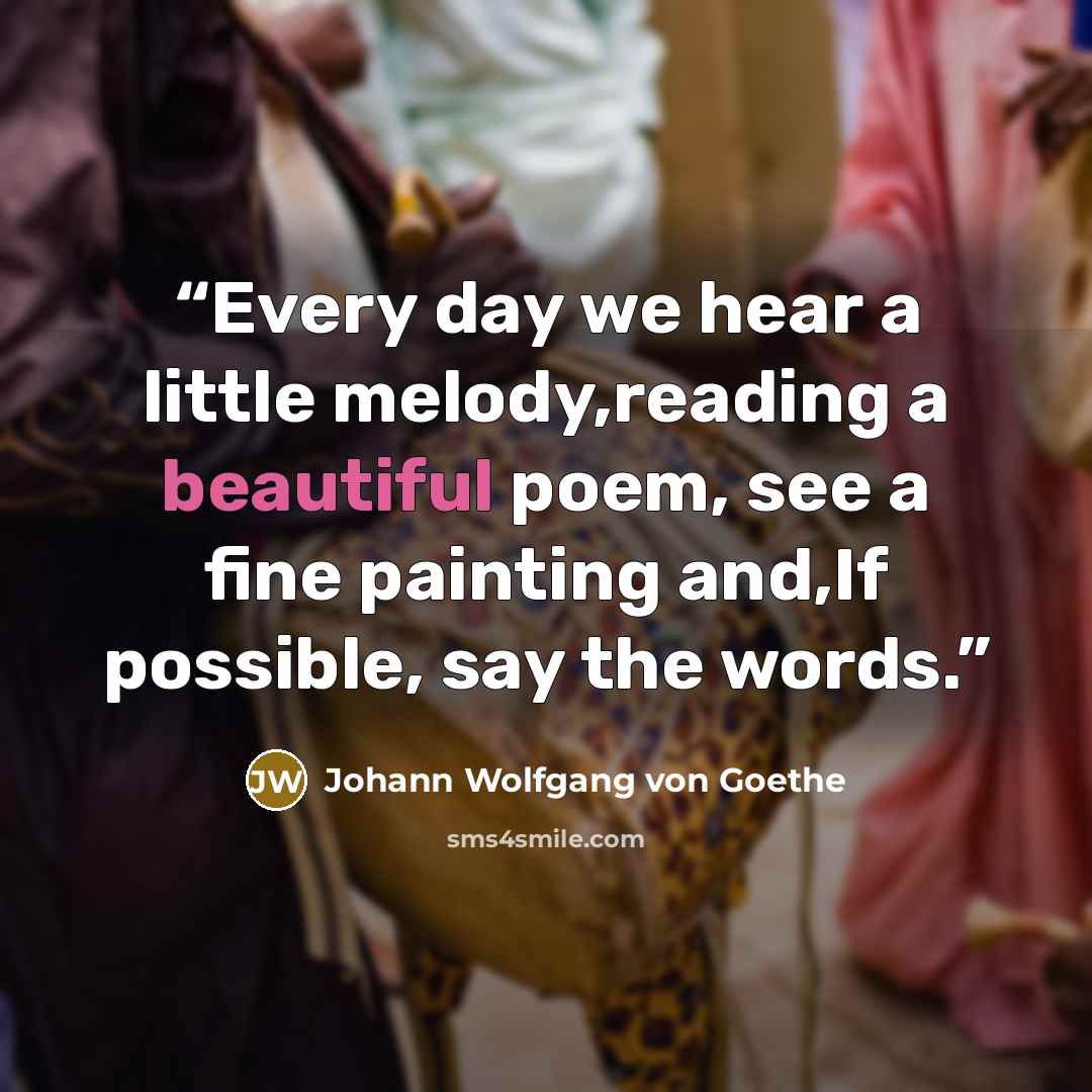“Every day we hear a little melody,reading a beautiful poem, see a fine painting and,If possible, say the words.” quote by Johann Wolfgang Von Goethe