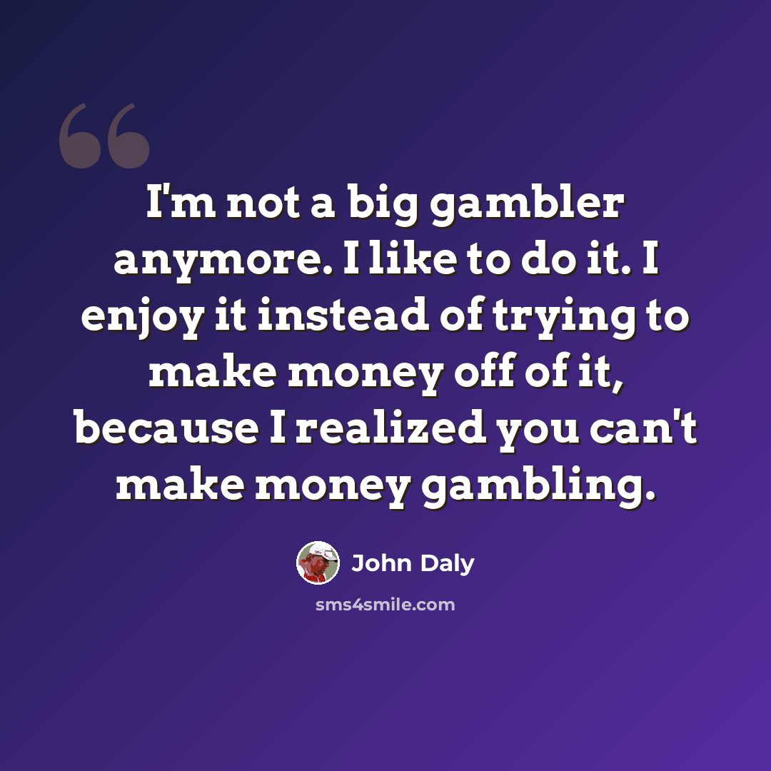 “I'm not a big gambler anymore. I like to do it. I enjoy it instead of trying to make money off of it, because I realized you can't make money gambling.” quote by John Daly
