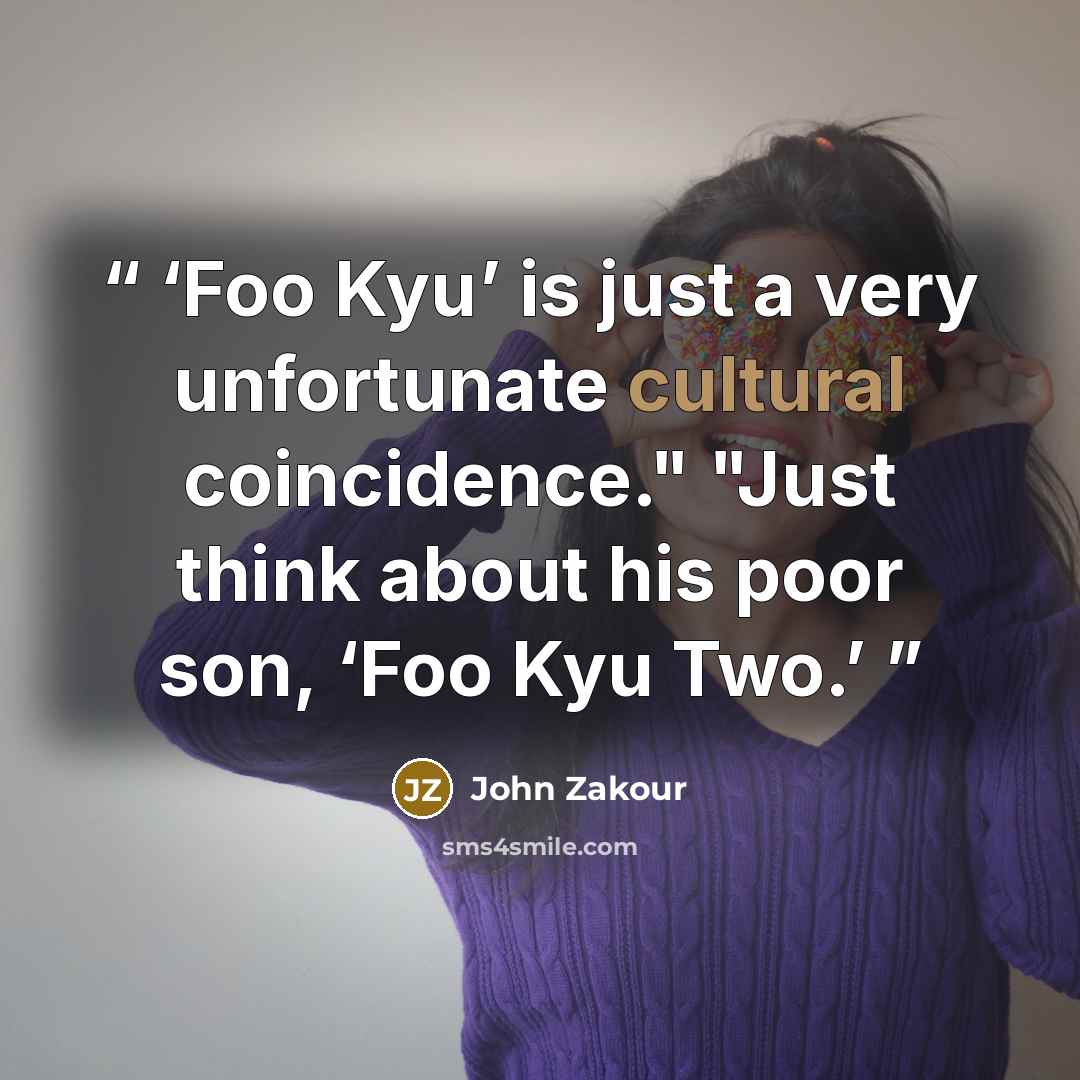 “Foo Kyu’ is just a very unfortunate cultural coincidence." "Just think about his poor son, ‘Foo Kyu Two.” quote by John Zakour