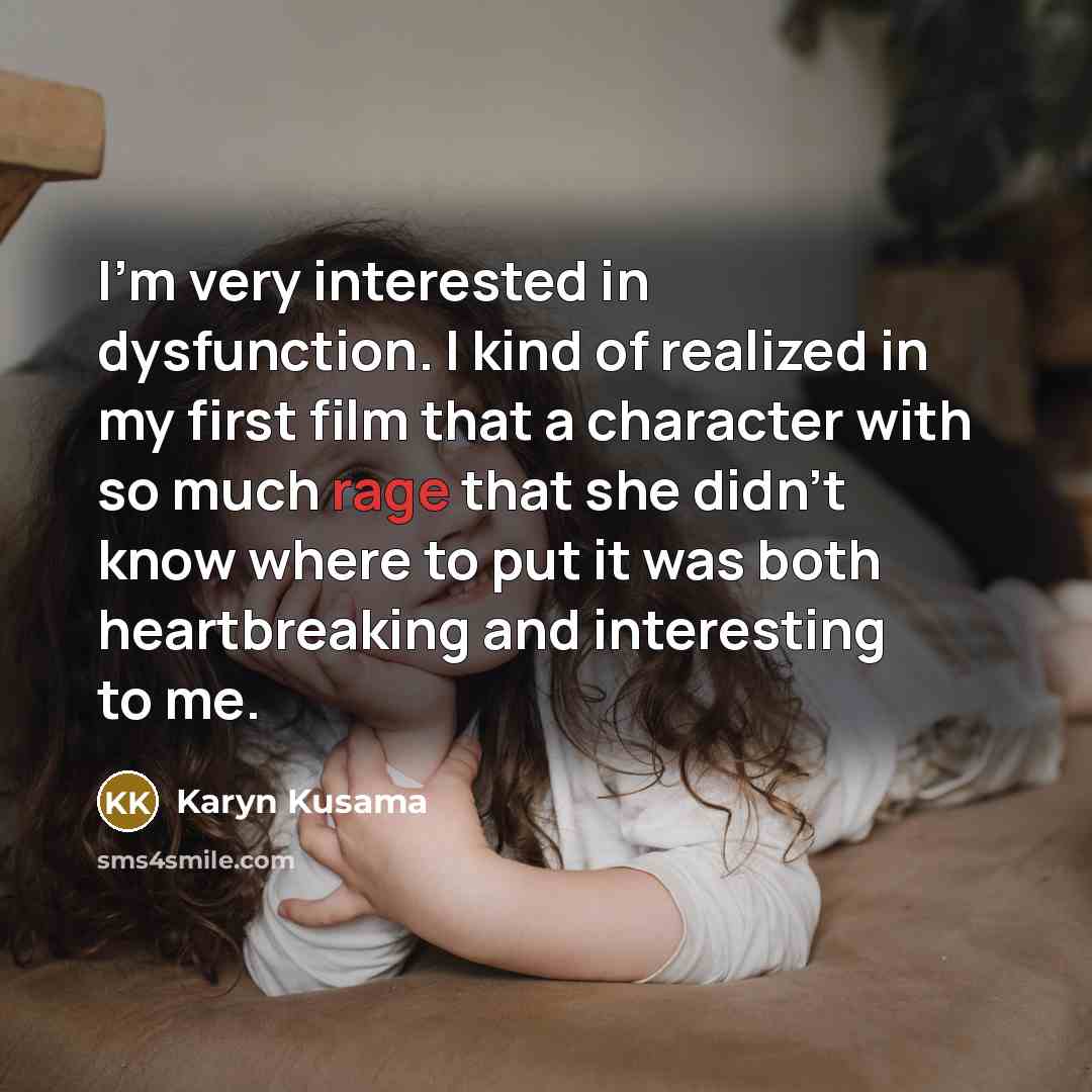 “I'm very interested in dysfunction. I kind of realized in my first film that a character with so much rage that she didn't know where to put it was both heartbreaking and interesting to me.” quote by Karyn Kusama
