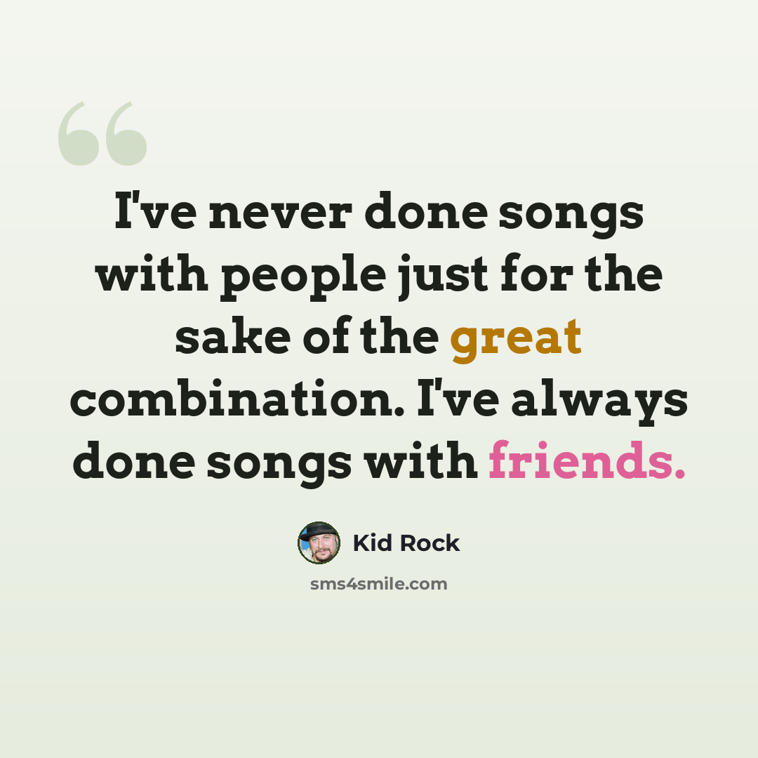 “I've never done songs with people just for the sake of the great combination. I've always done songs with friends.” quote by Kid Rock