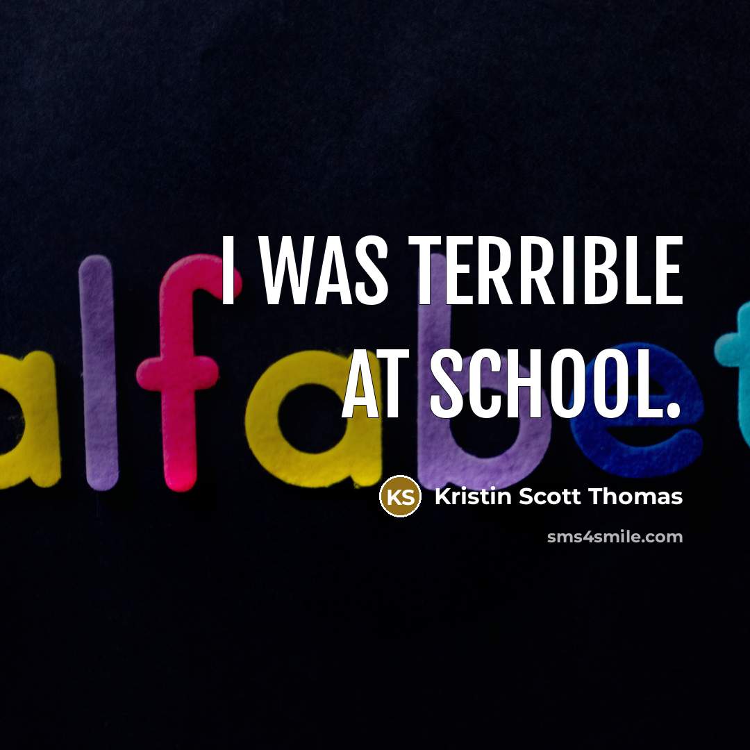“I was terrible at school.” quote by Kristin Scott Thomas