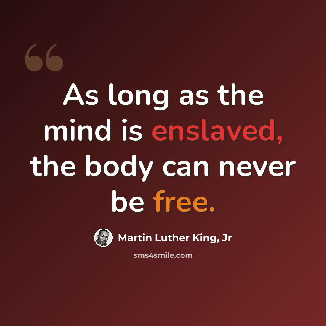 “As long as the mind is enslaved, the body can never be free.” quote by Martin Luther King, Jr