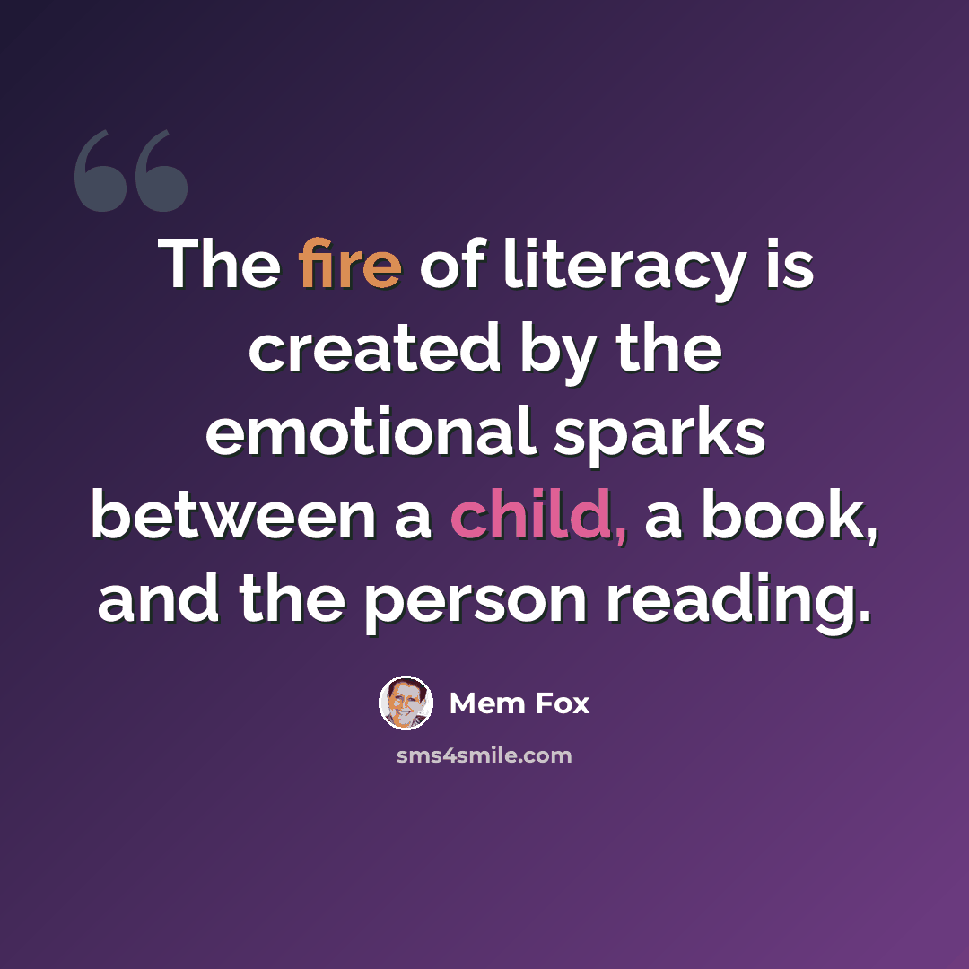 “The fire of literacy is created by the emotional sparks between a child, a book, and the person reading.” quote by Mem Fox