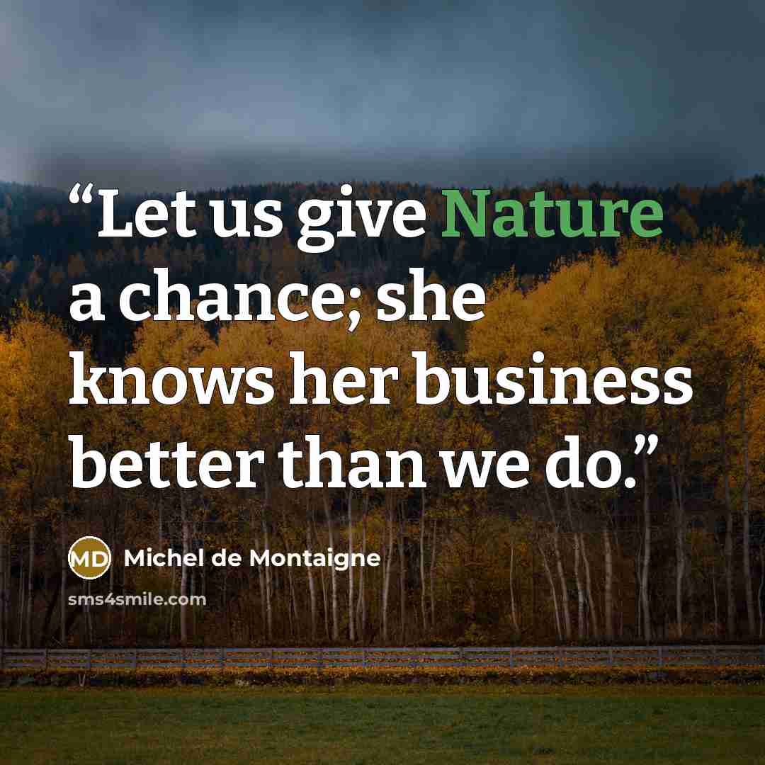 “Let us give Nature a chance; she knows her business better than we do.” quote by Michel de Montaigne
