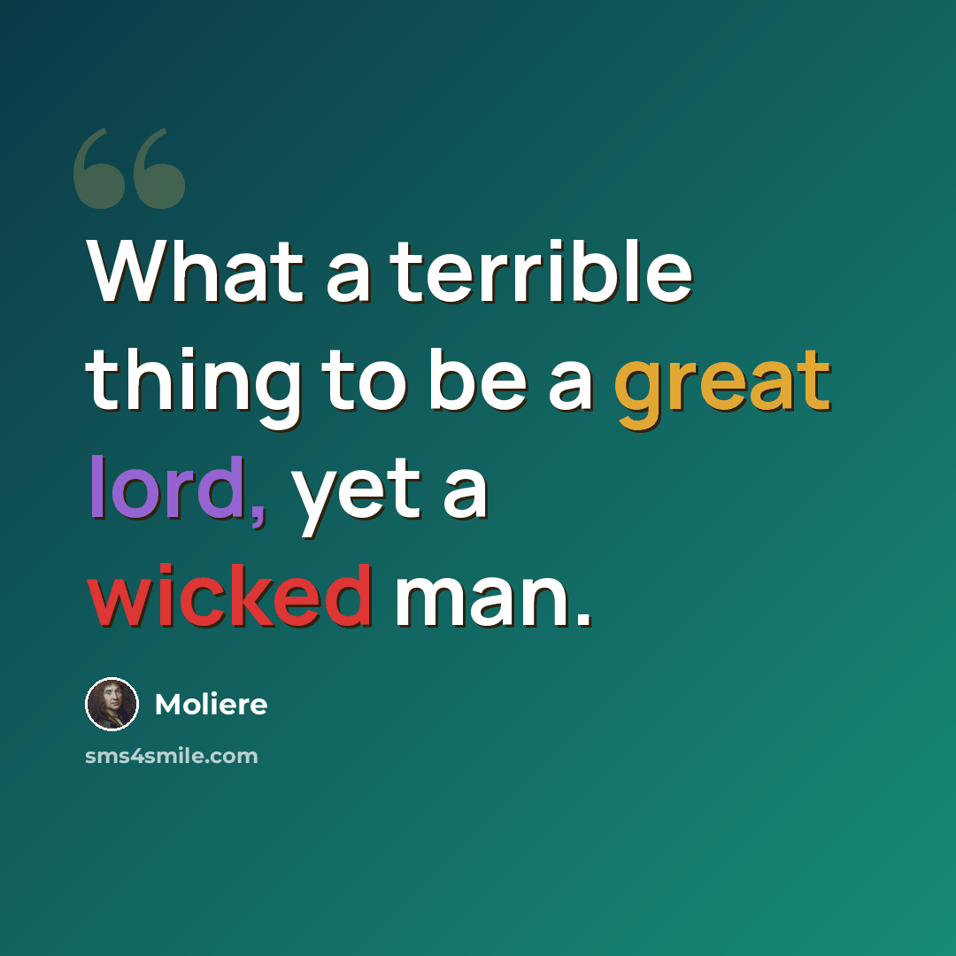 “What a terrible thing to be a great lord, yet a wicked man.” quote by Moliere
