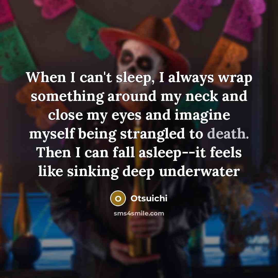 “When I can't sleep, I always wrap something around my neck and close my eyes and imagine myself being strangled to death. Then I can fall asleep--it feels like sinking deep underwater” quote by Otsuichi