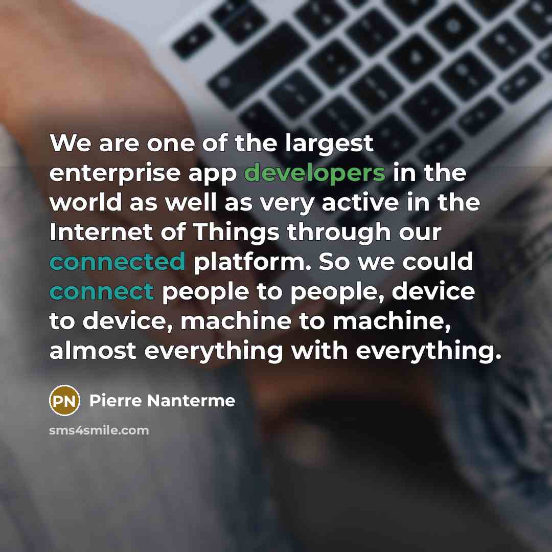 “We are one of the largest enterprise app developers in the world as well as very active in the Internet of Things through our connected platform. So we could connect people to people, device to device, machine to machine, almost everything with everything.” quote by Pierre Nanterme