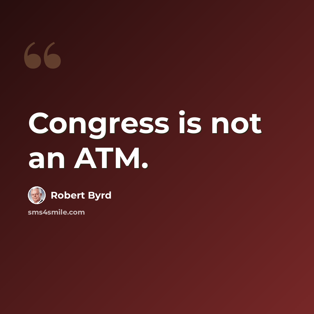 “Congress is not an ATM.” quote by Robert Byrd