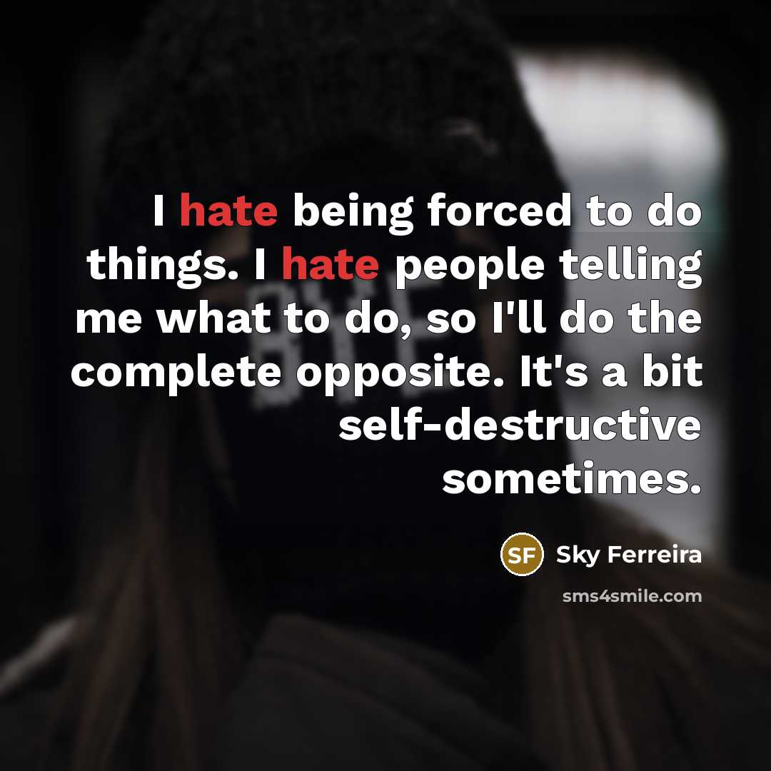 “I hate being forced to do things. I hate people telling me what to do, so I'll do the complete opposite. It's a bit self-destructive sometimes.” quote by Sky Ferreira