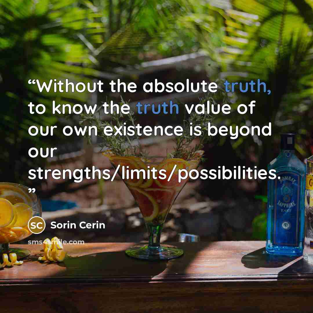 “Without the absolute truth, to know the truth value of our own existence is beyond our strengths/limits/possibilities.” quote by Sorin Cerin