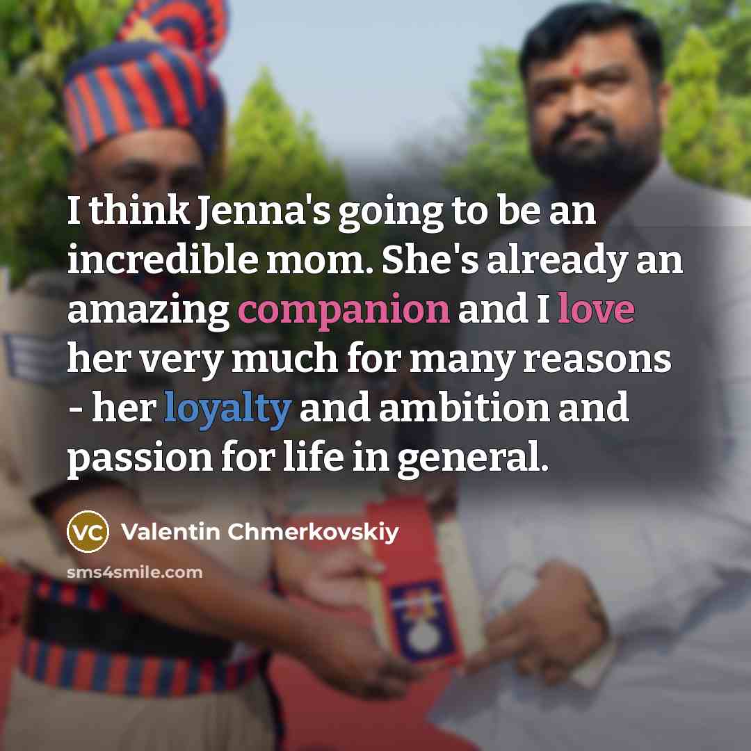 “I think Jenna's going to be an incredible mom. She's already an amazing companion and I love her very much for many reasons - her loyalty and ambition and passion for life in general.” quote by Valentin Chmerkovskiy
