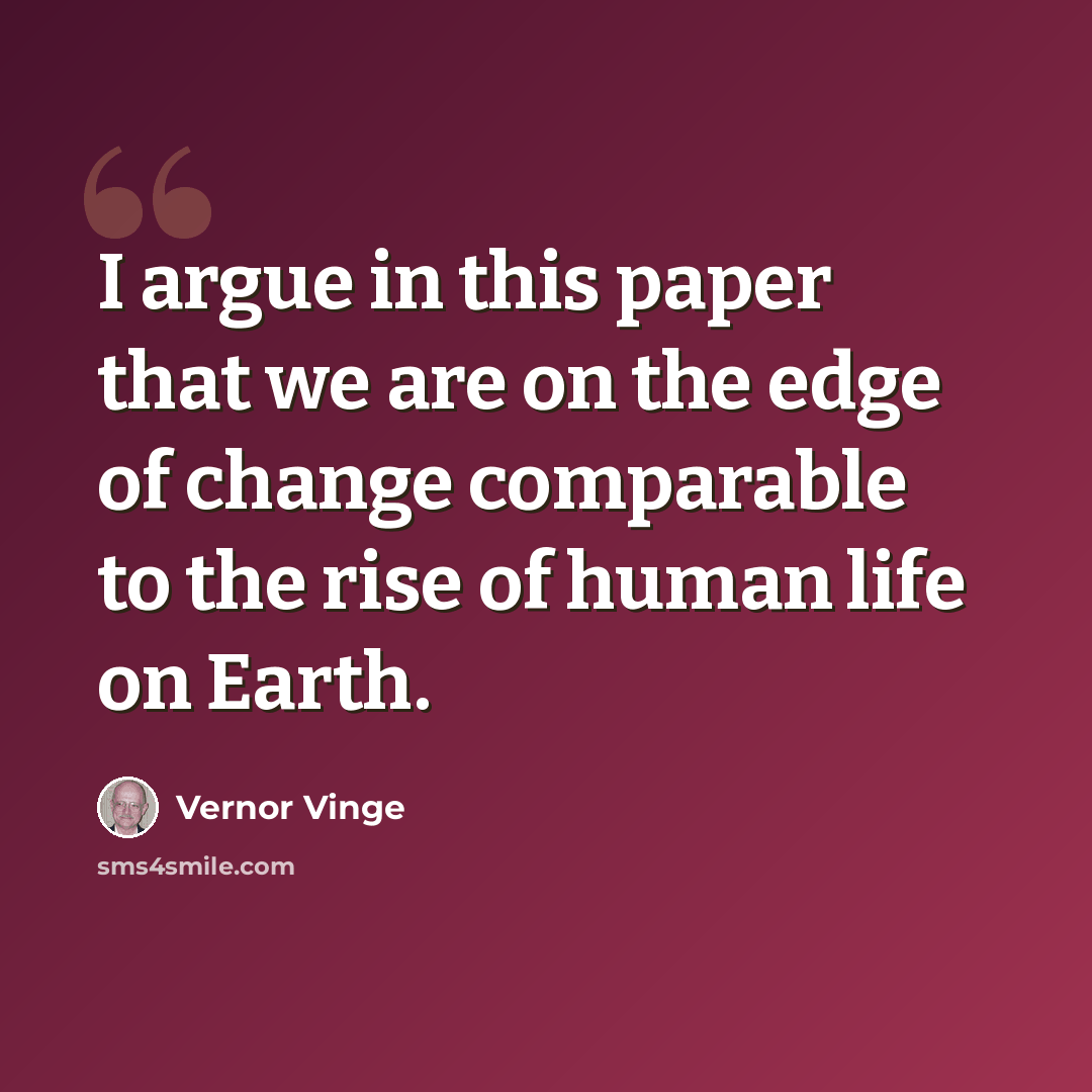 “I argue in this paper that we are on the edge of change comparable to the rise of human life on Earth.” quote by Vernor Vinge