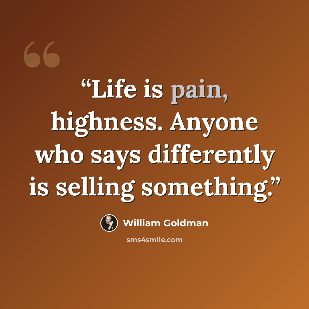 “Life is pain, highness. Anyone who says differently is selling something.” quote by William Goldman