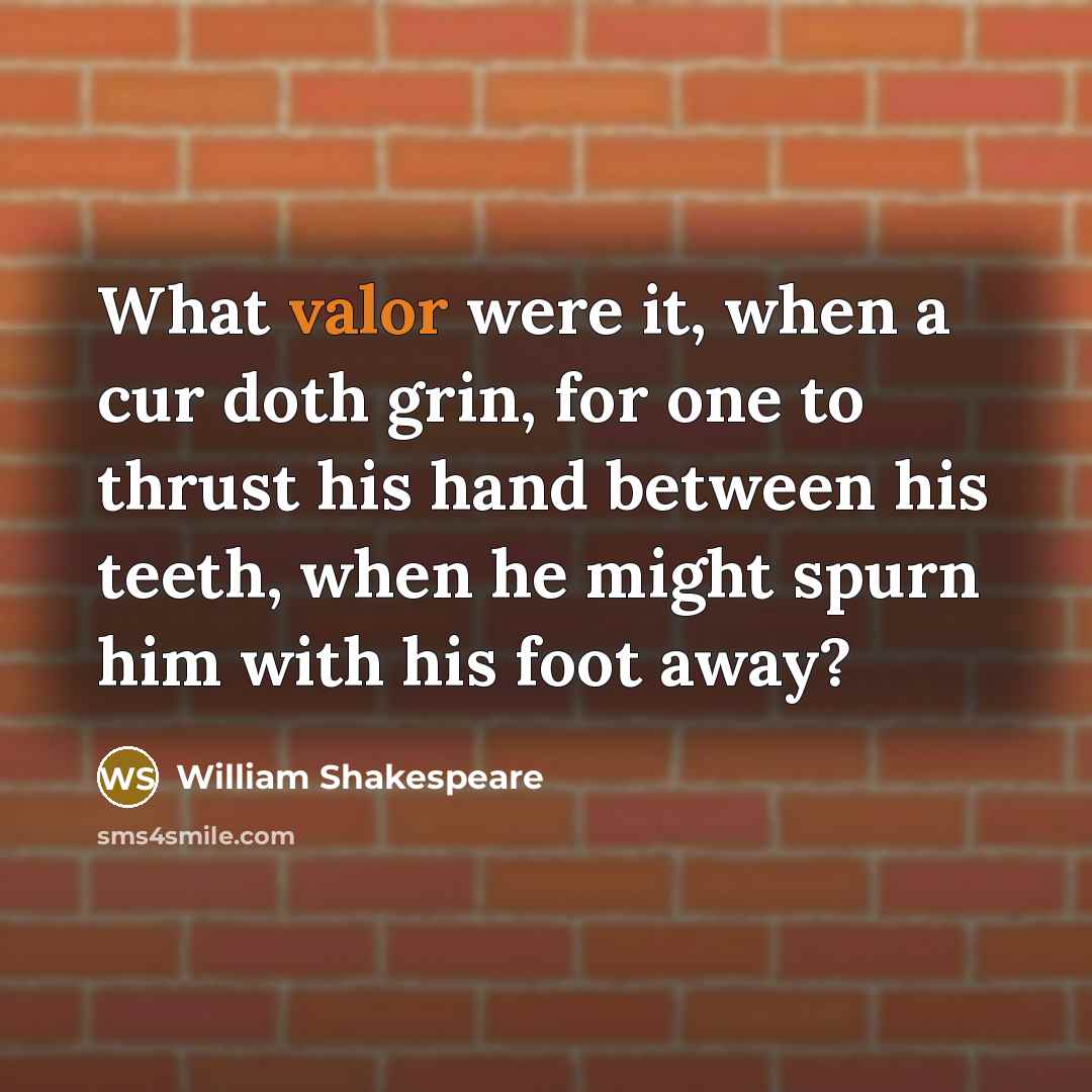 “What valor were it, when a cur doth grin, for one to thrust his hand between his teeth, when he might spurn him with his foot away?” quote by William Shakespeare