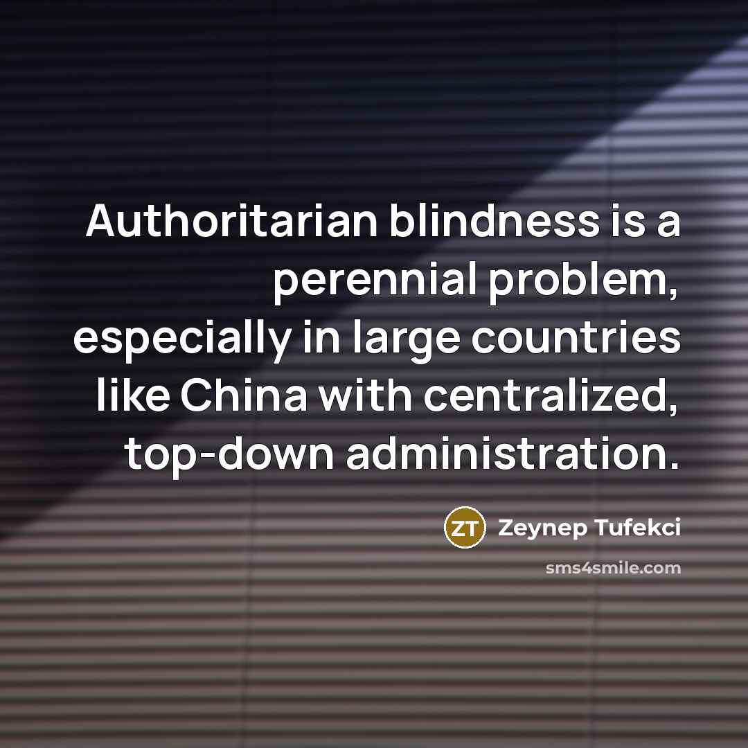 “Authoritarian blindness is a perennial problem, especially in large countries like China with centralized, top-down administration.” quote by Zeynep Tufekci