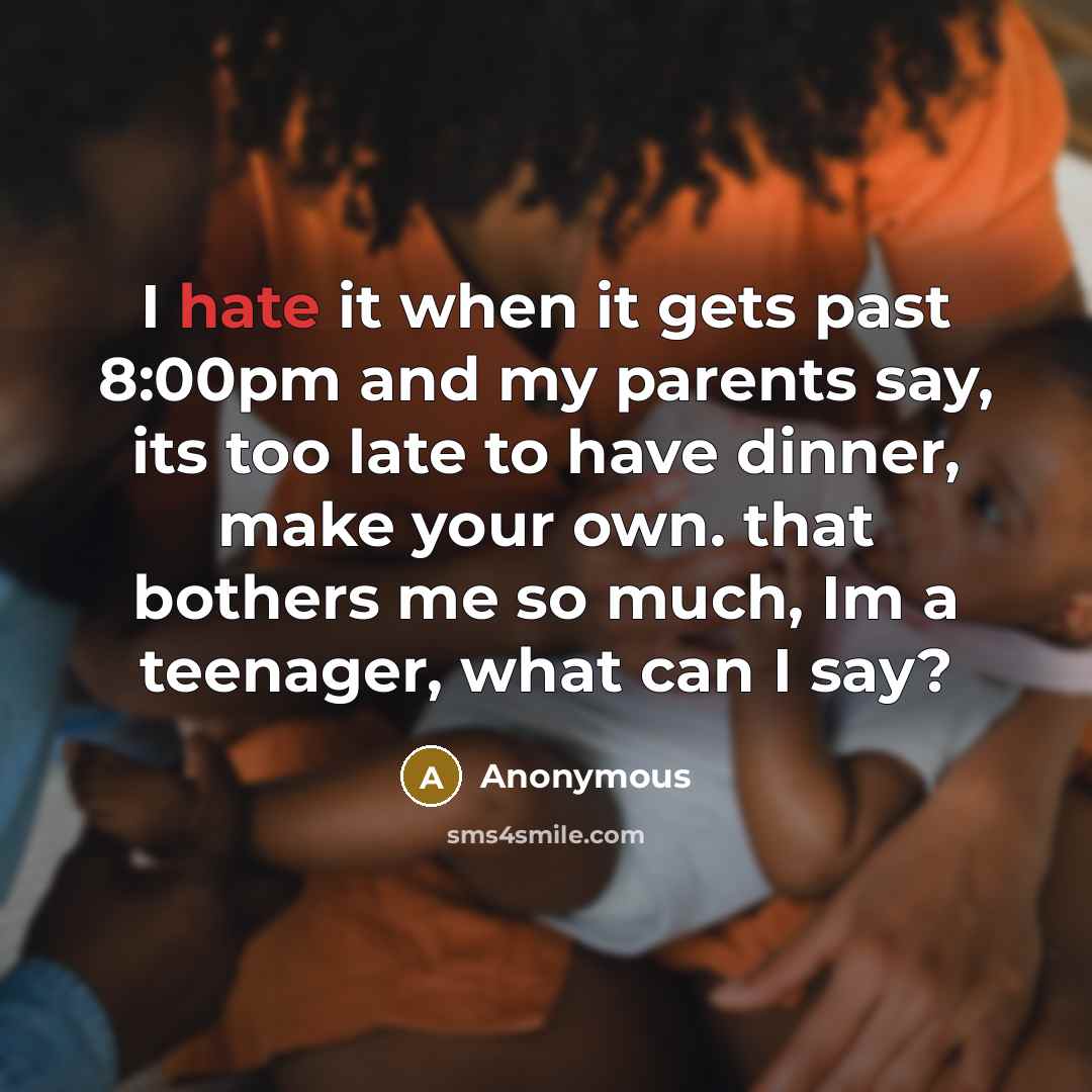 “I hate it when it gets past 8:00pm and my parents say, its too late to have dinner, make your own. that bothers me so much, Im a teenager, what can I say?” quote by Anonymous