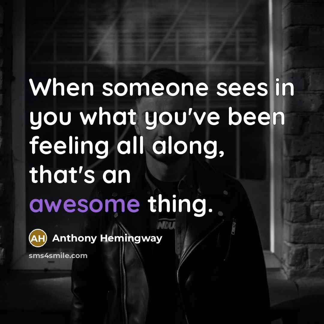 “When someone sees in you what you've been feeling all along, that's an awesome thing.” quote by Anthony Hemingway