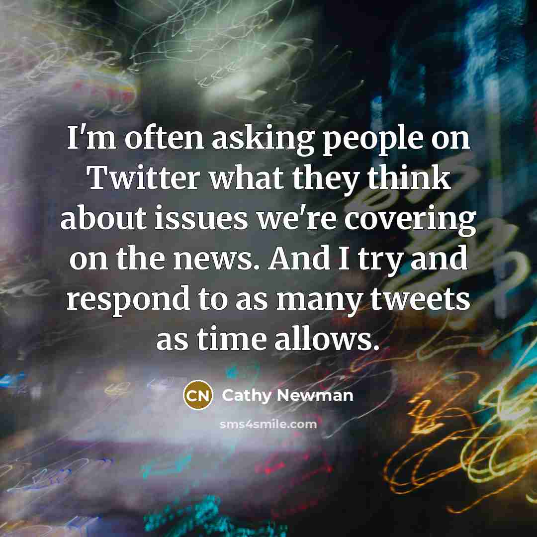 “I'm often asking people on Twitter what they think about issues we're covering on the news. And I try and respond to as many tweets as time allows.” quote by Cathy Newman