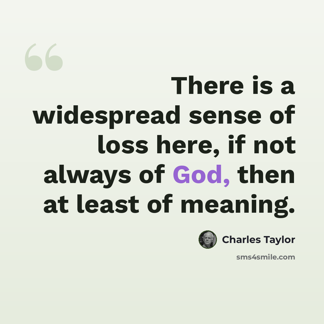 “There is a widespread sense of loss here, if not always of God, then at least of meaning.” quote by Charles Taylor