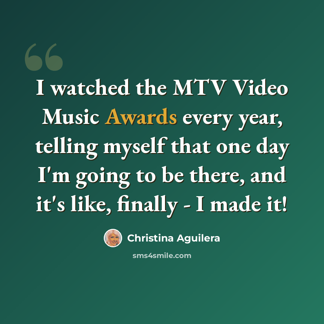“I watched the MTV Video Music Awards every year, telling myself that one day I'm going to be there, and it's like, finally - I made it!” quote by Christina Aguilera