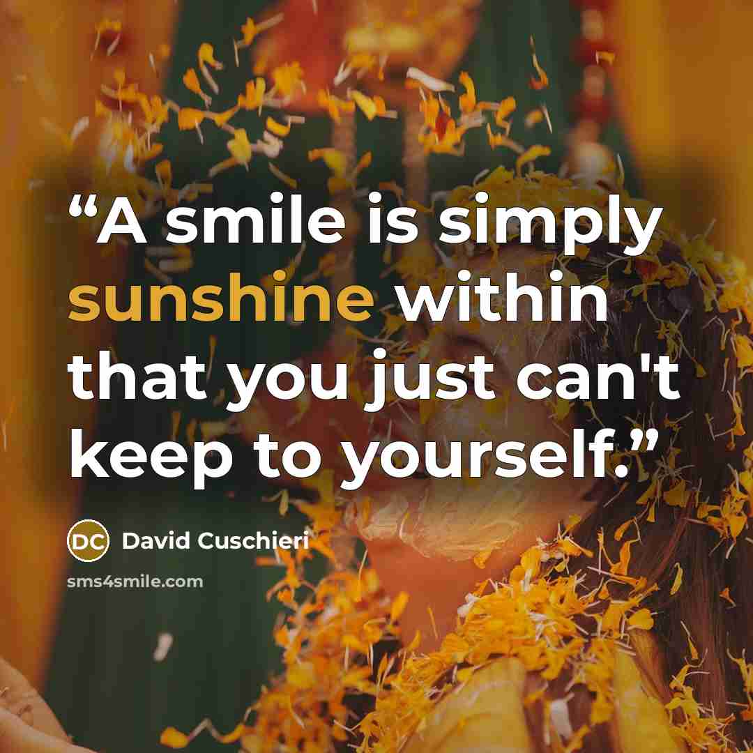 “A smile is simply sunshine within that you just can't keep to yourself.” quote by David Cuschieri