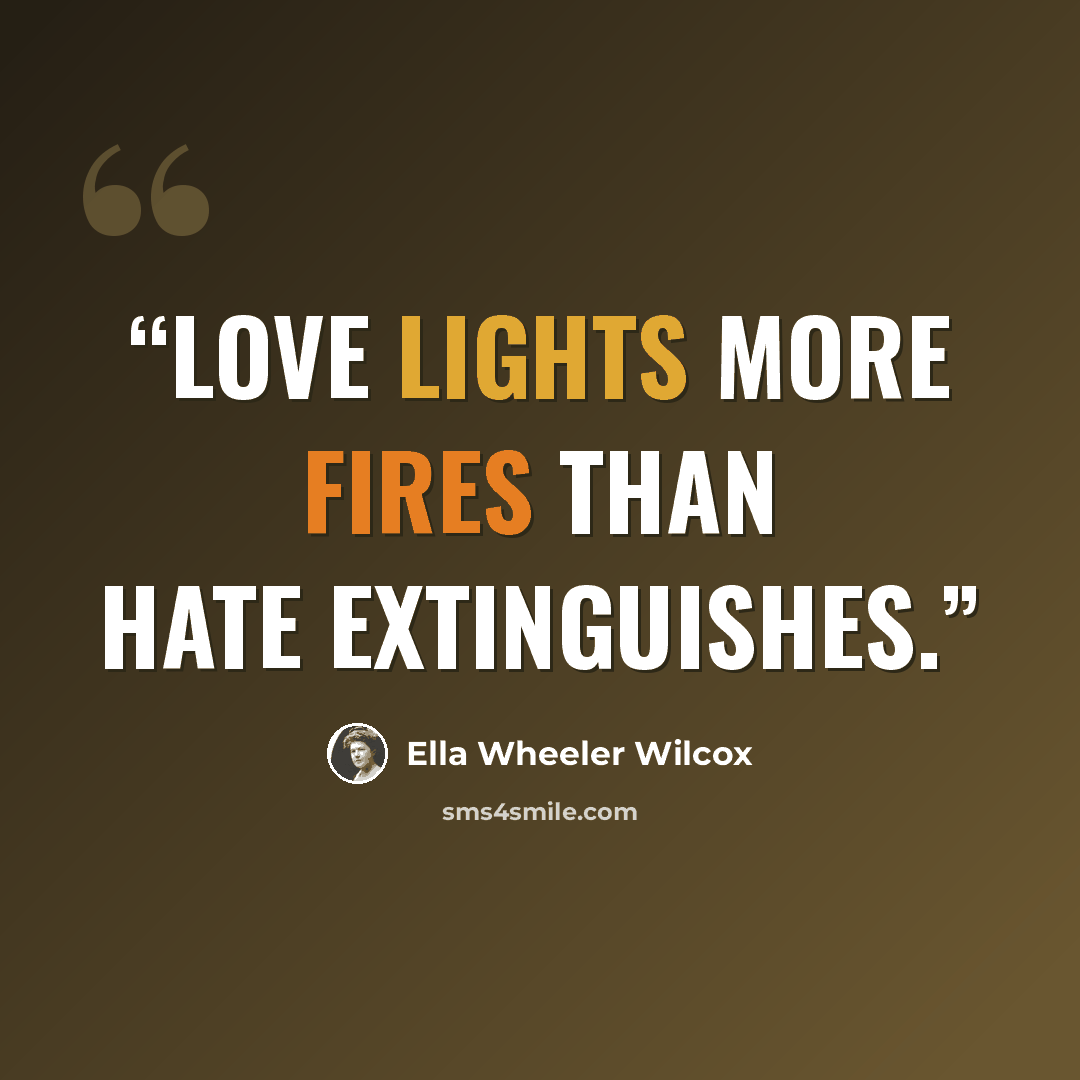 “Love lights more fires than hate extinguishes.” quote by Ella Wheeler Wilcox