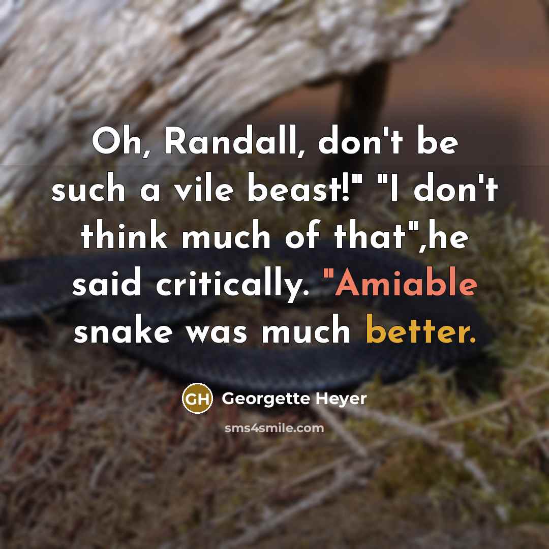 “Oh, Randall, don't be such a vile beast!" "I don't think much of that",he said critically. "Amiable snake was much better.” quote by Georgette Heyer
