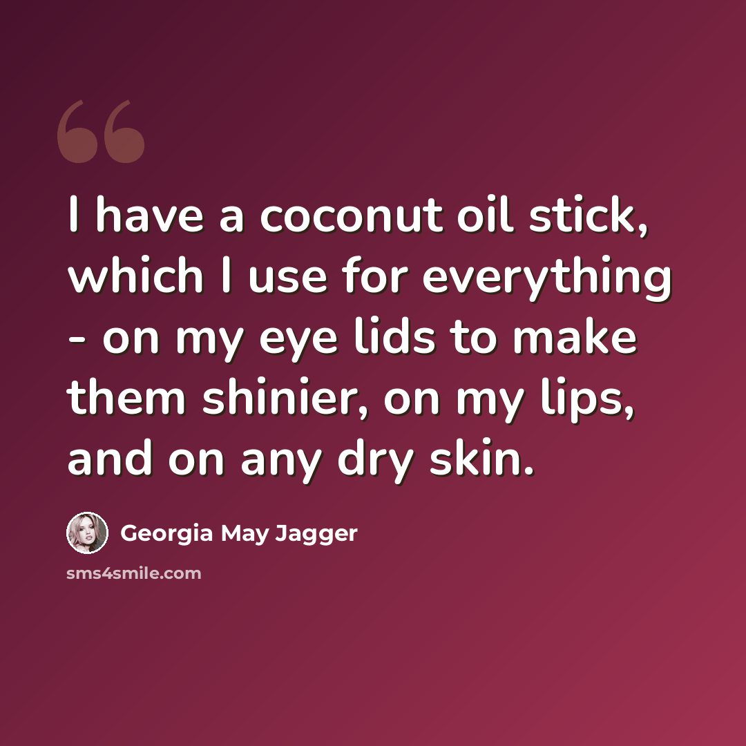 “I have a coconut oil stick, which I use for everything - on my eye lids to make them shinier, on my lips, and on any dry skin.” quote by Georgia May Jagger