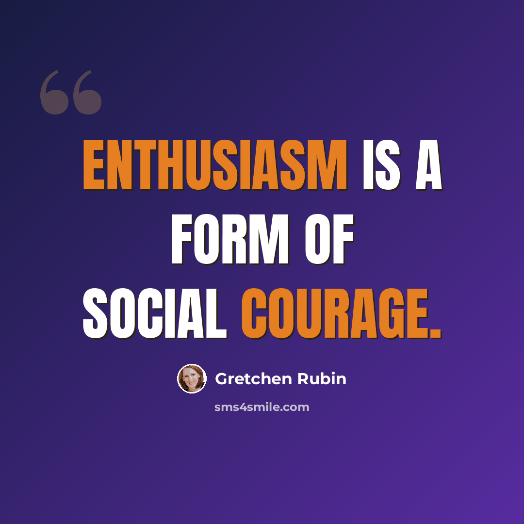 “Enthusiasm is a form of social courage.” quote by Gretchen Rubin