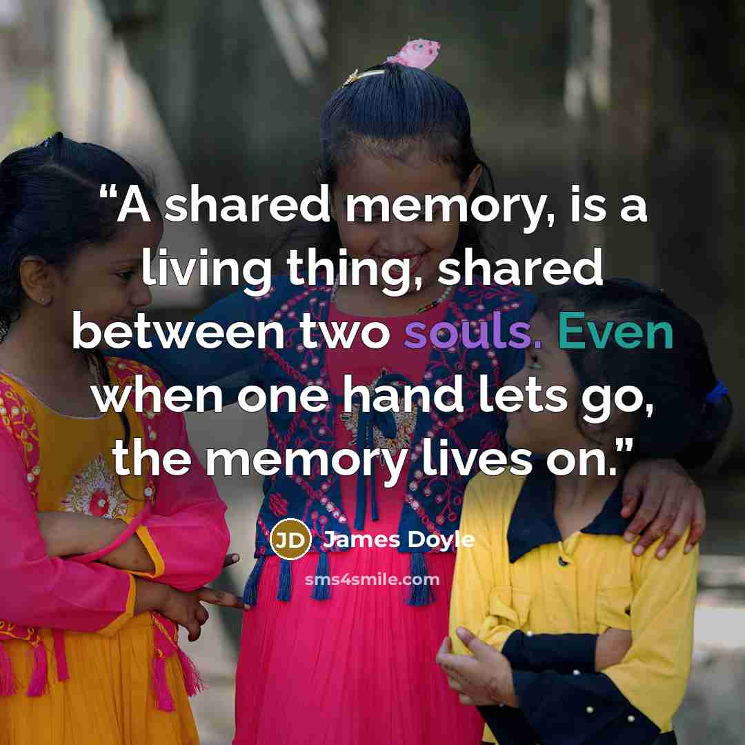 “A shared memory, is a living thing, shared between two souls. Even when one hand lets go, the memory lives on.” quote by James Doyle