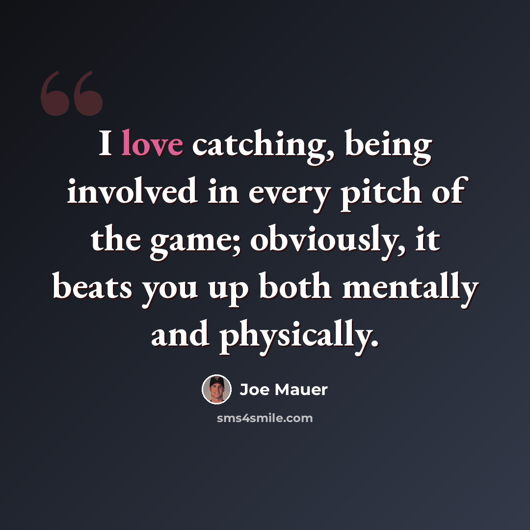 “I love catching, being involved in every pitch of the game; obviously, it beats you up both mentally and physically.” quote by Joe Mauer