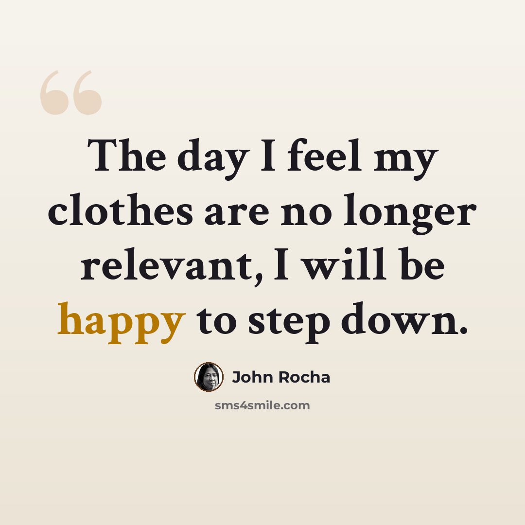 “The day I feel my clothes are no longer relevant, I will be happy to step down.” quote by John Rocha