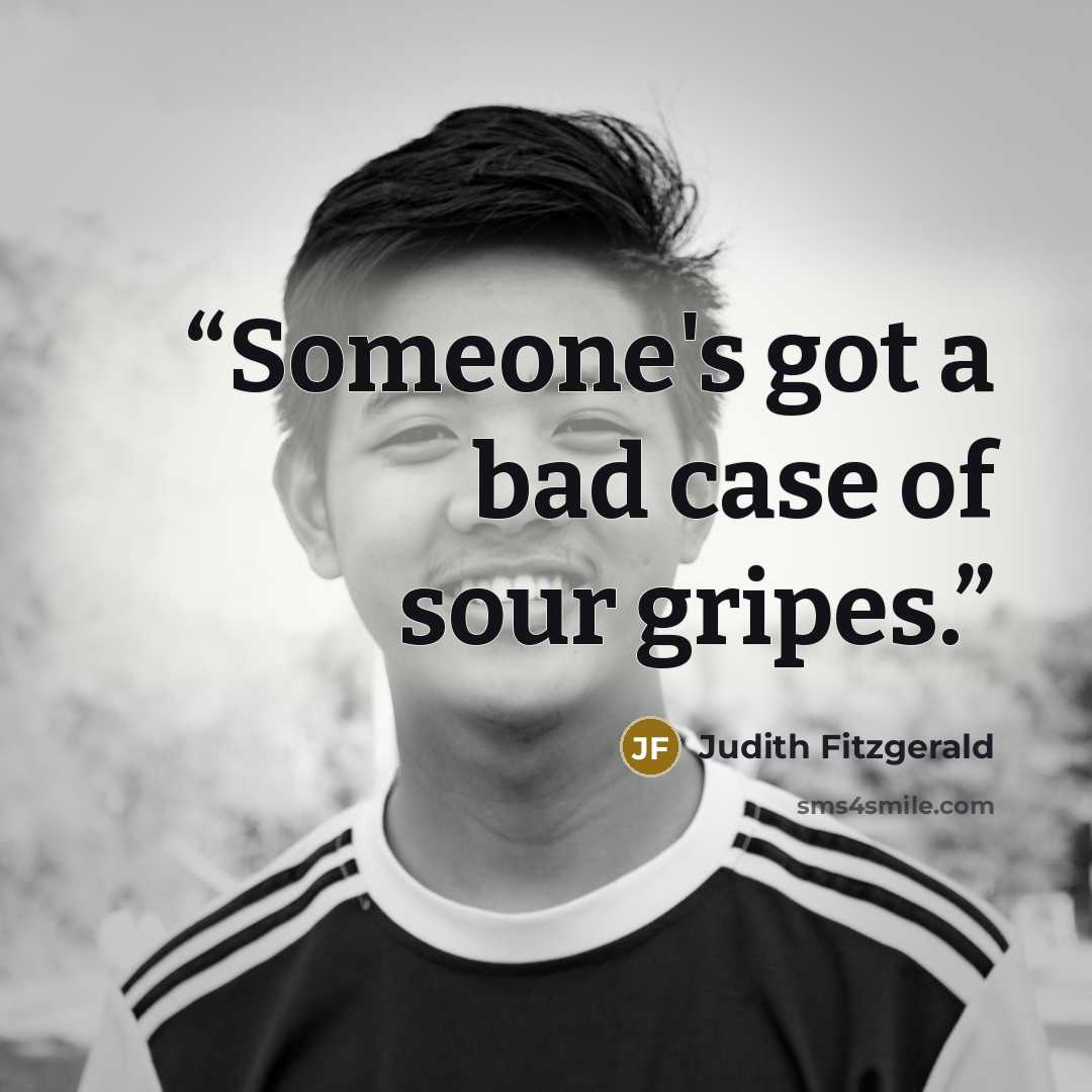 “Someone's got a bad case of sour gripes.” quote by Judith Fitzgerald