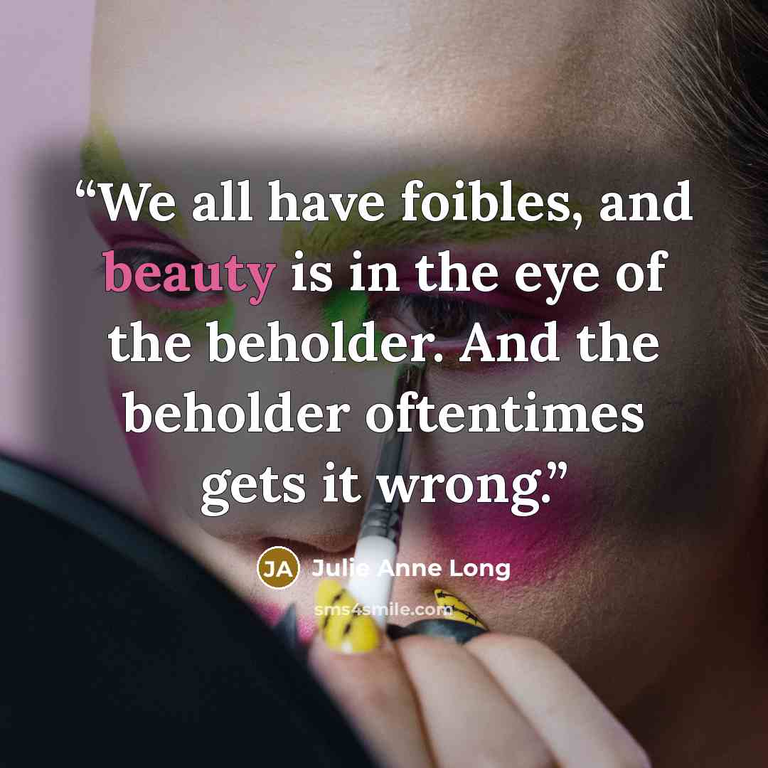 “We all have foibles, and beauty is in the eye of the beholder. And the beholder oftentimes gets it wrong.” quote by Julie Anne Long