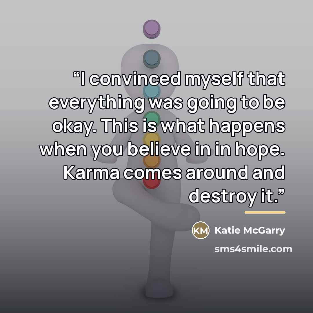 “I convinced myself that everything was going to be okay. This is what happens when you believe in in hope. Karma comes around and destroy it.” quote by Katie McGarry