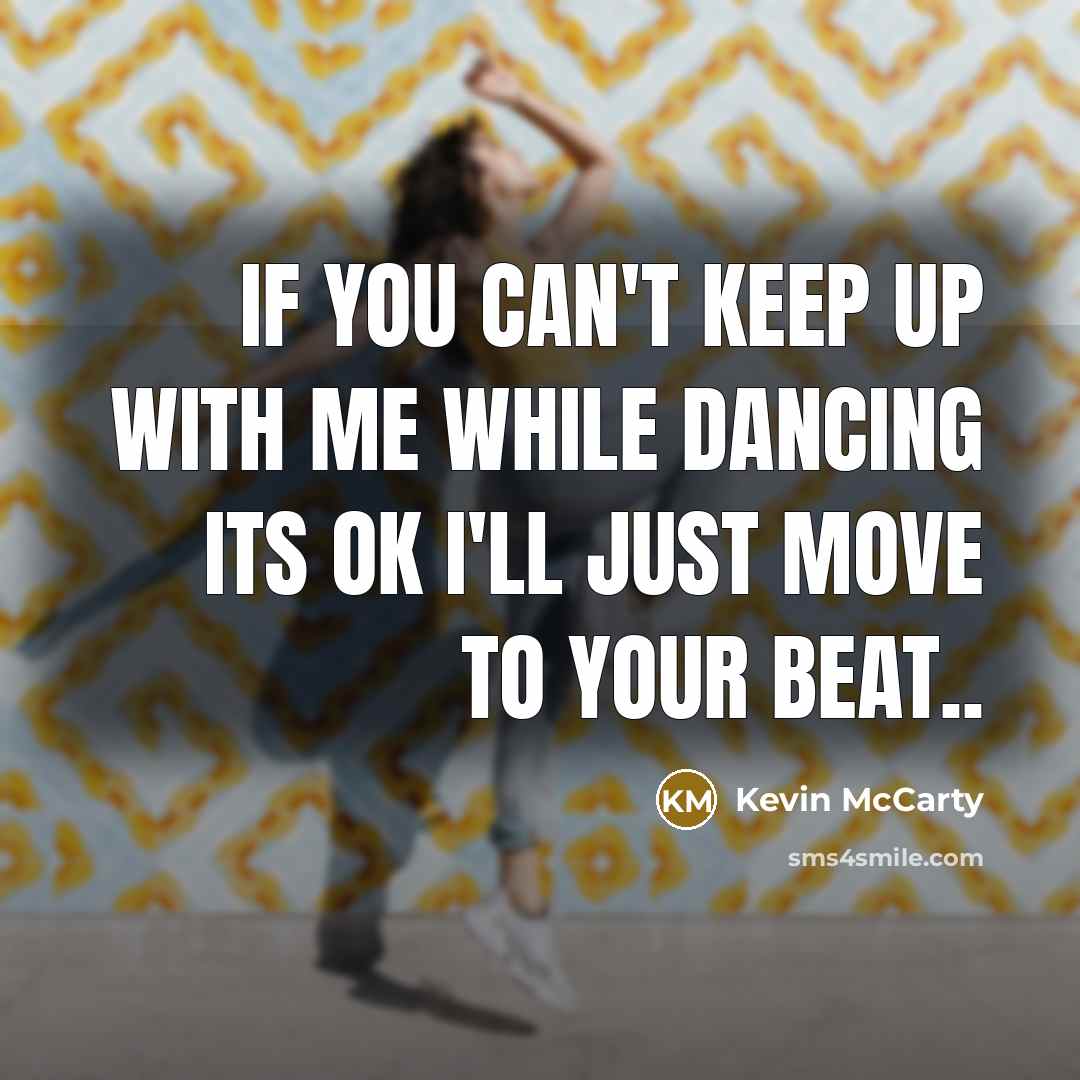 “If you can't keep up with me while dancing its ok I'll just move to your beat..” quote by Kevin McCarty