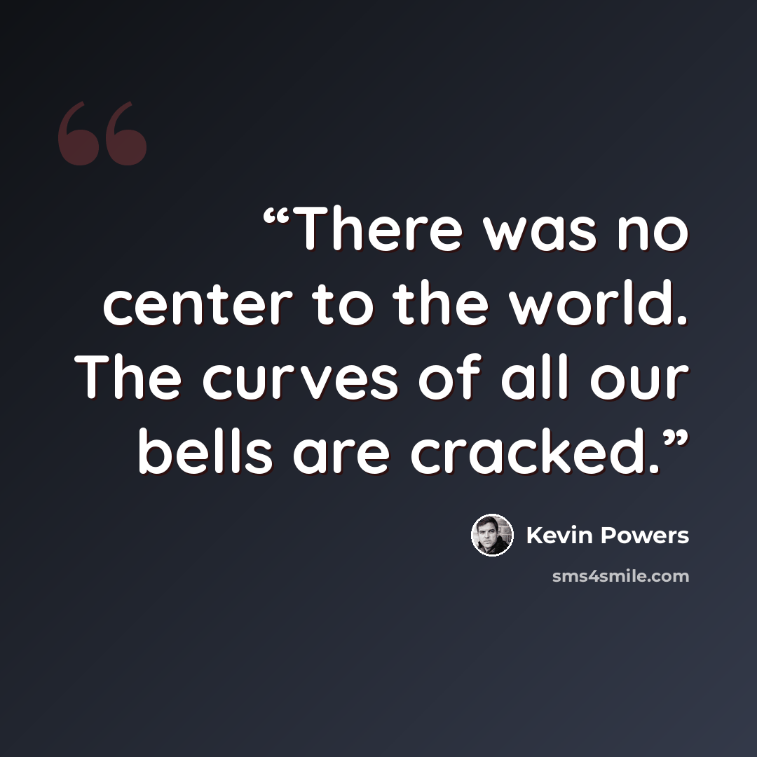 “There was no center to the world. The curves of all our bells are cracked.” quote by Kevin Powers