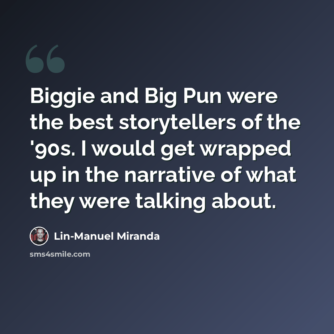“Biggie and Big Pun were the best storytellers of the '90s. I would get wrapped up in the narrative of what they were talking about.” quote by Lin-Manuel Miranda