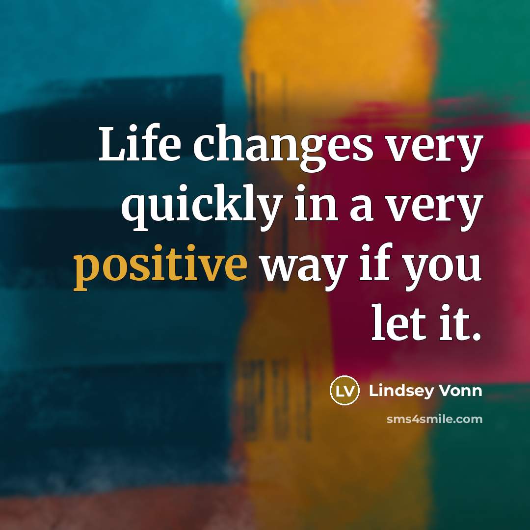 “Life changes very quickly in a very positive way if you let it.” quote by Lindsey Vonn