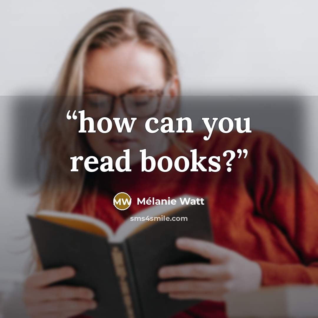 “how can you read books?” quote by Melanie Watt