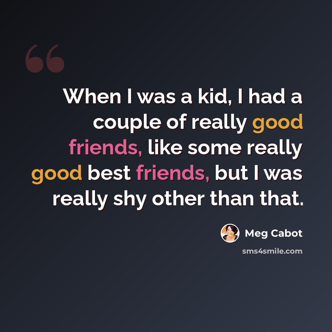 “When I was a kid, I had a couple of really good friends, like some really good best friends, but I was really shy other than that.” quote by Meg Cabot