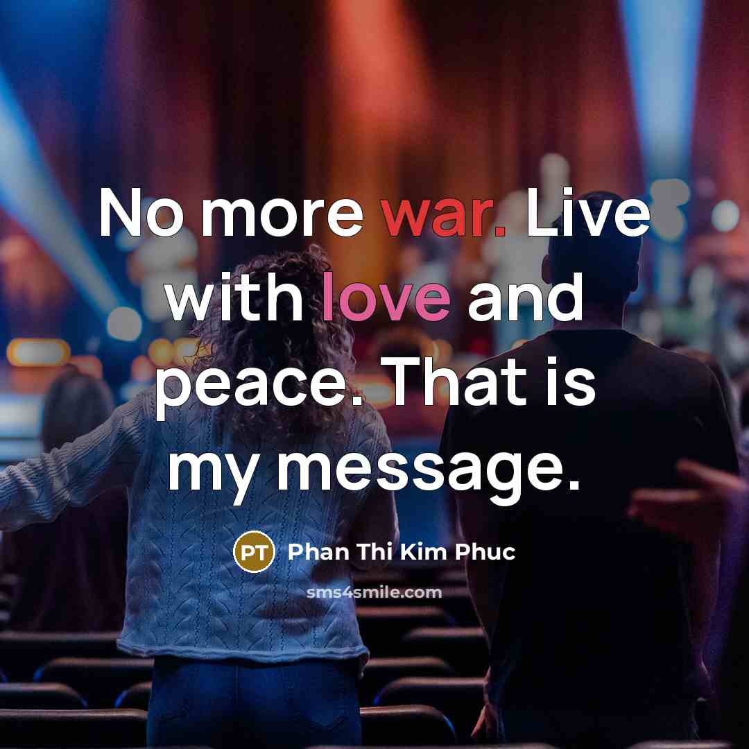 “No more war. Live with love and peace. That is my message.” quote by Phan Thi Kim Phuc