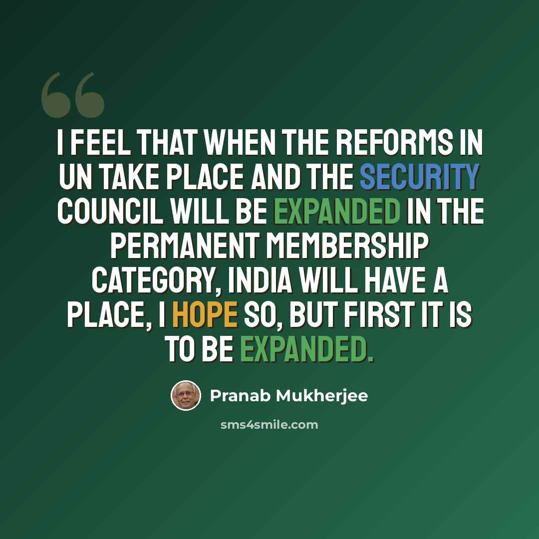 “I feel that when the reforms in UN take place and the Security Council will be expanded in the permanent membership category, India will have a place, I hope so, but first it is to be expanded.” quote by Pranab Mukherjee