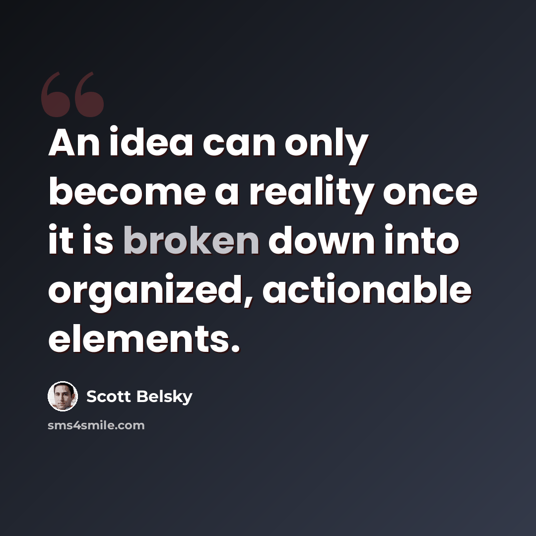 “An idea can only become a reality once it is broken down into organized, actionable elements.” quote by Scott Belsky