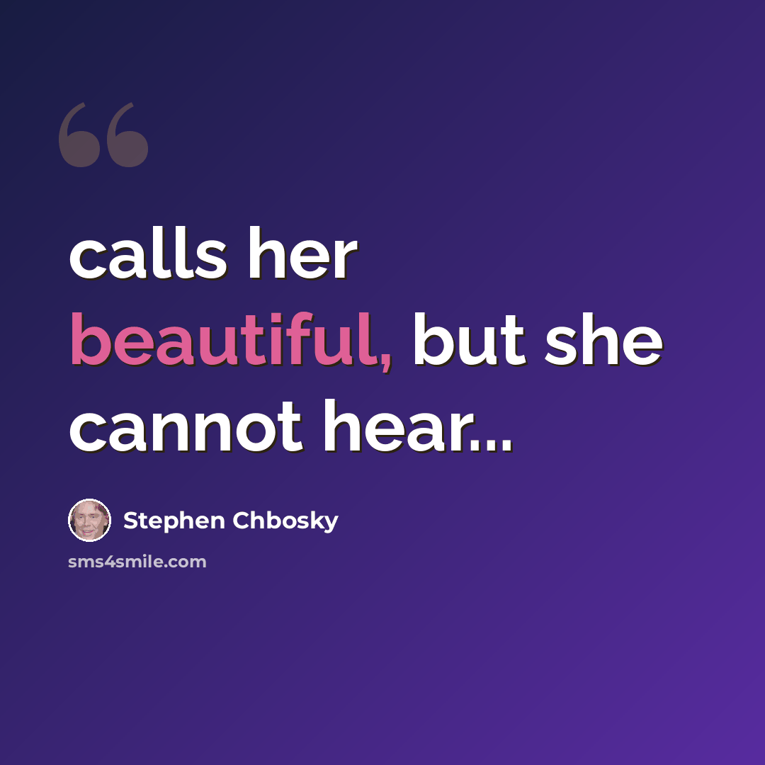 “calls her beautiful, but she cannot hear...” quote by Stephen Chbosky